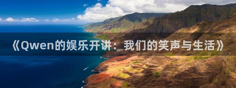 太阳成集团tyc9728：《Qwen的娱乐开讲：我们的笑声与生活》