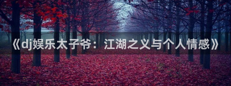 太阳成集团tyc9728：《dj娱乐太子爷：江湖之义与个人情感》